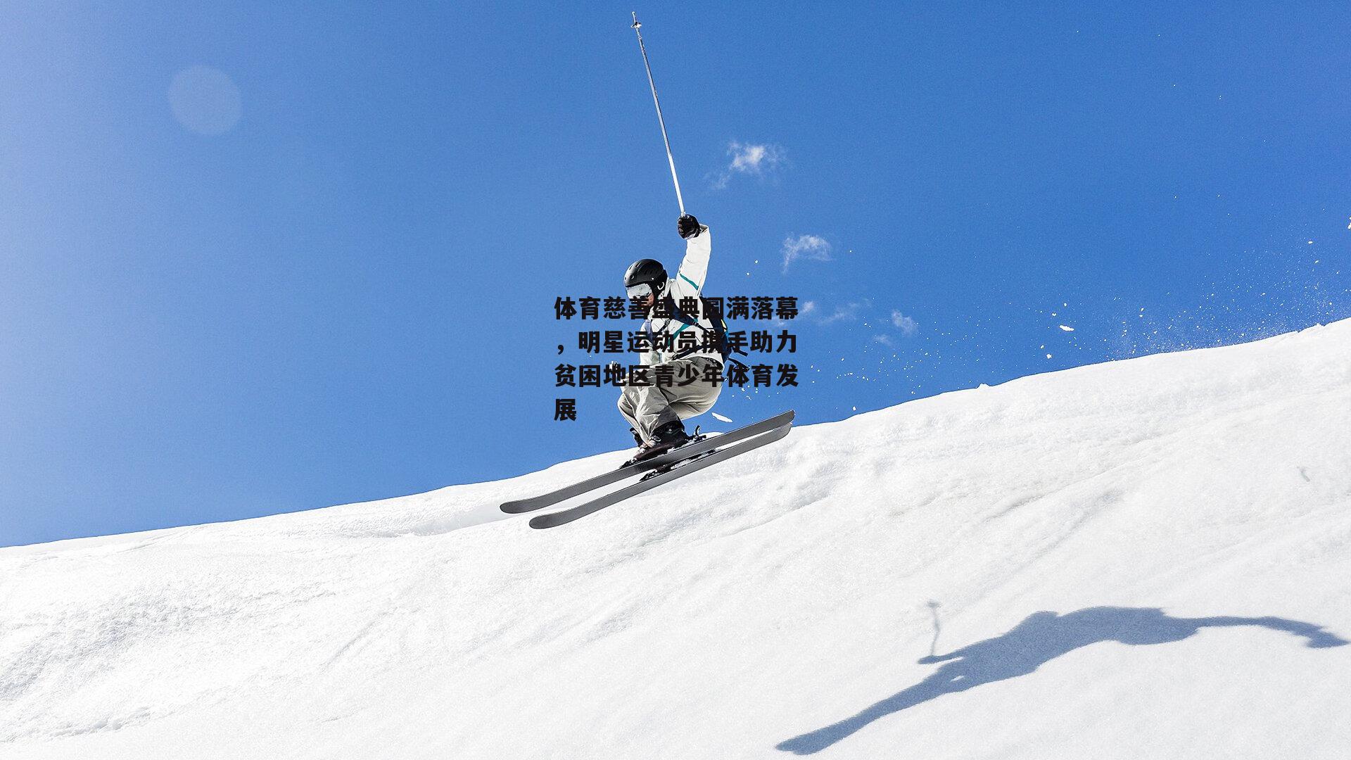 体育慈善盛典圆满落幕，明星运动员携手助力贫困地区青少年体育发展