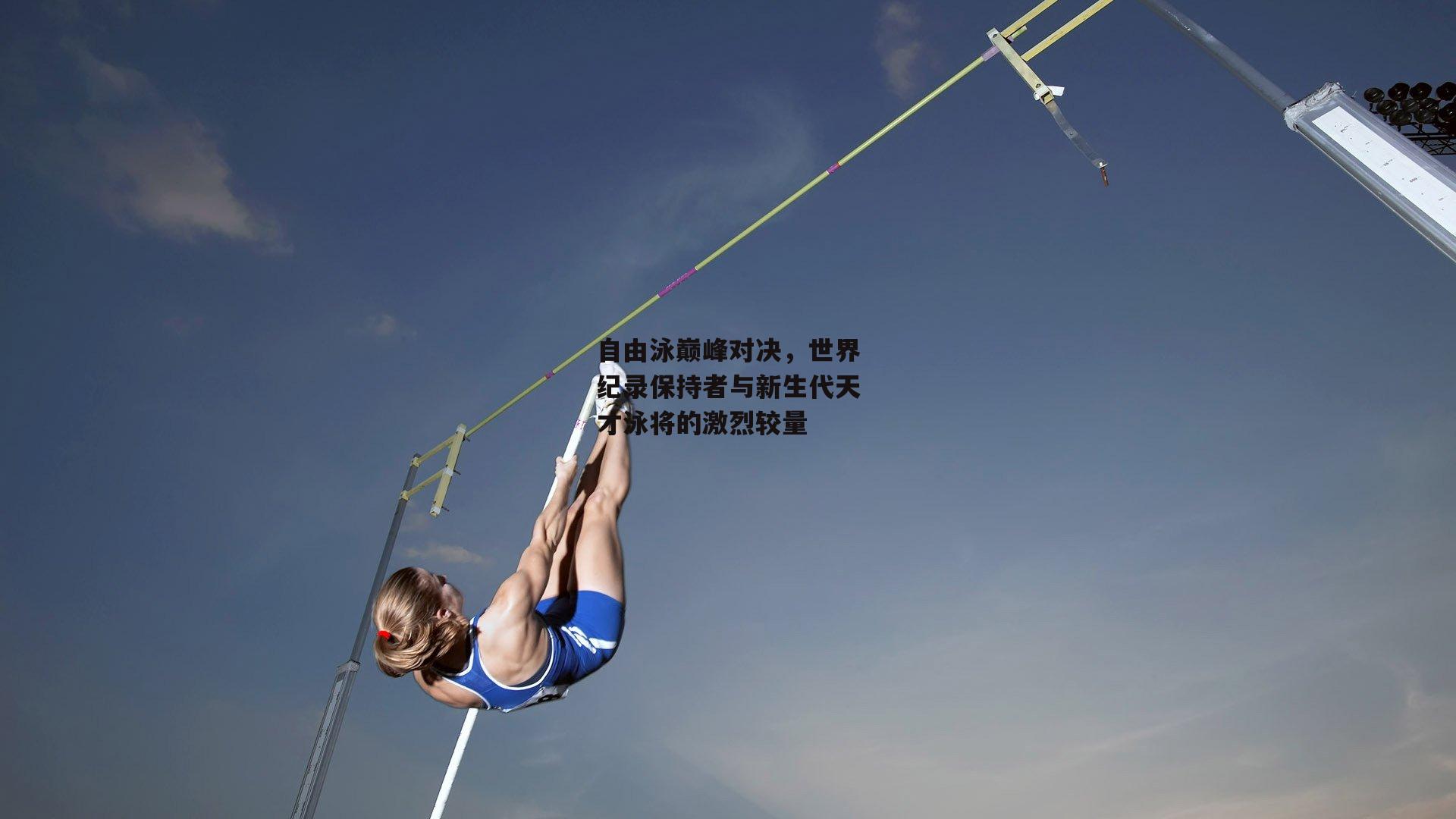 自由泳巅峰对决,世界纪录保持者与新生代天才泳将的激烈较量