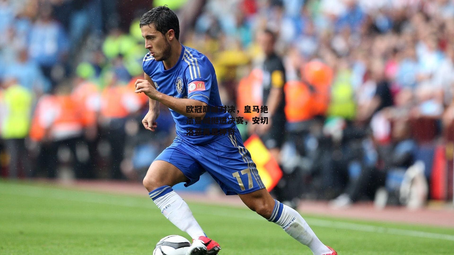 欧冠巅峰对决,皇马绝杀曼城挺进决赛,安切洛蒂再显神奇