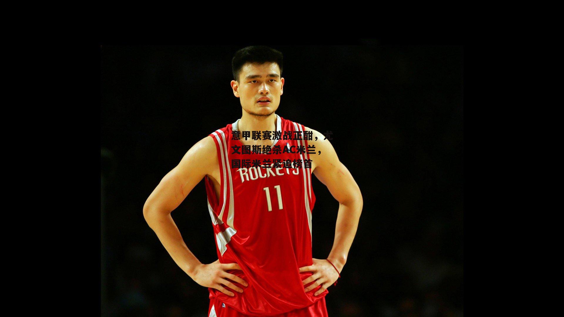 意甲联赛激战正酣，尤文图斯绝杀AC米兰，国际米兰紧追榜首