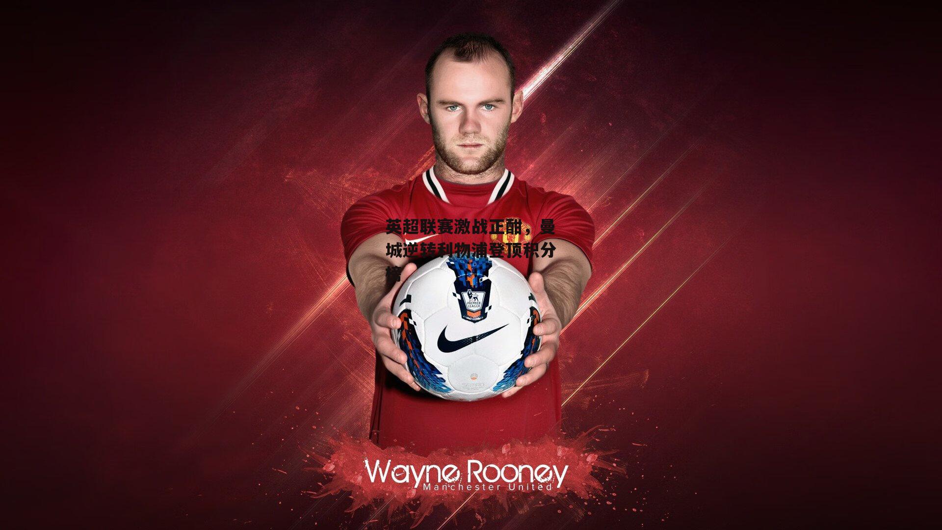 英超联赛激战正酣,曼城逆转利物浦登顶积分榜