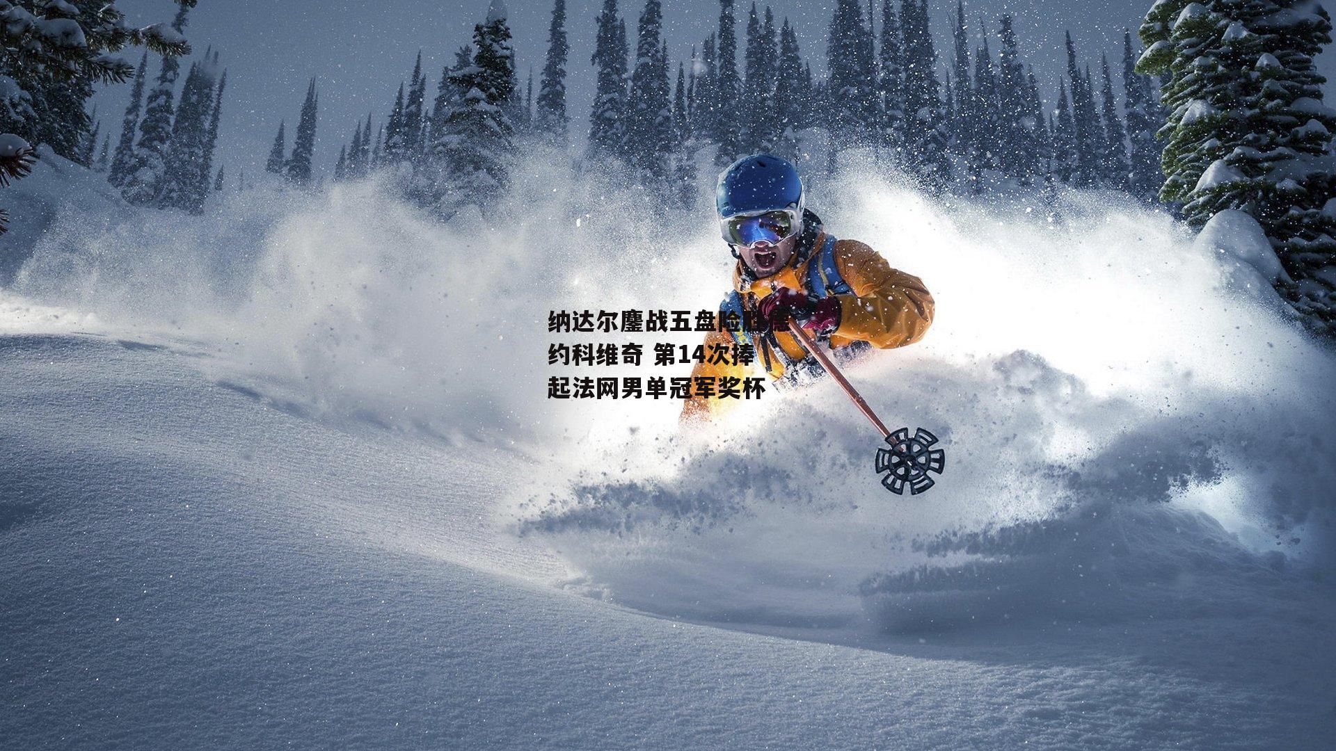 纳达尔鏖战五盘险胜德约科维奇 第14次捧起法网男单冠军奖杯