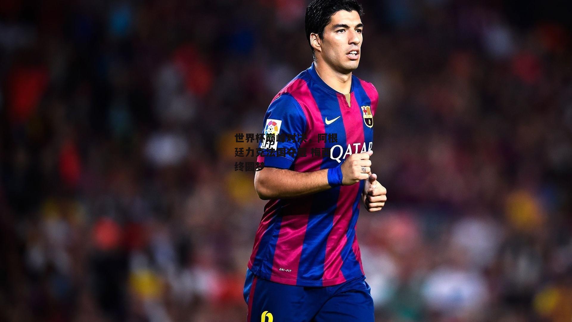 世界杯巅峰对决，阿根廷力克法国夺冠 梅西终圆梦