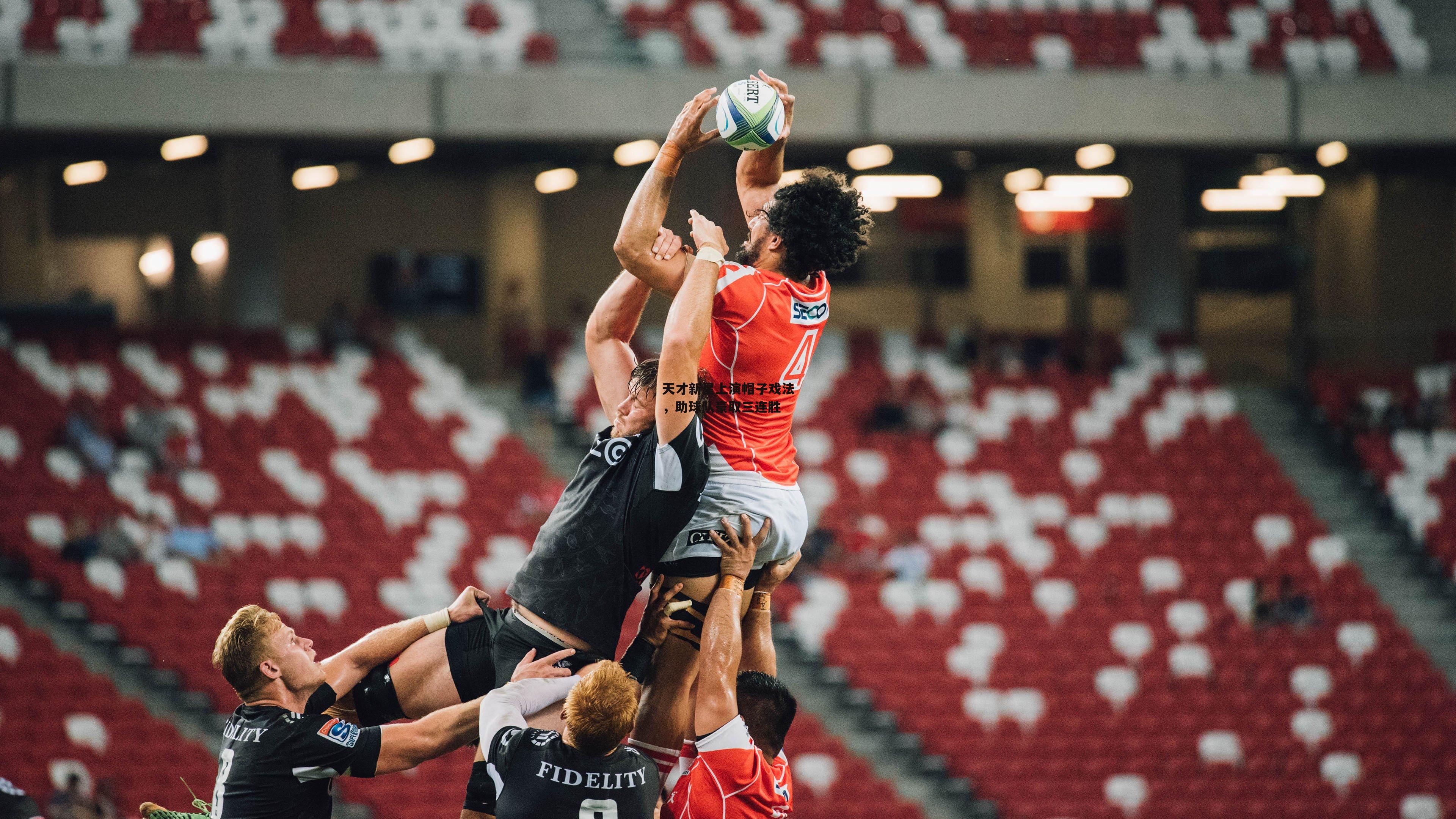 天才新星上演帽子戏法,助球队豪取三连胜